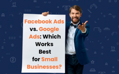 Facebook Ads vs. Google Ads: Which Works Best for Small Businesses?