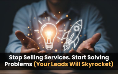 Stop Selling Services. Start Solving Problems (Your Leads Will Skyrocket)